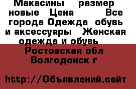 Макасины 41 размер, новые › Цена ­ 800 - Все города Одежда, обувь и аксессуары » Женская одежда и обувь   . Ростовская обл.,Волгодонск г.